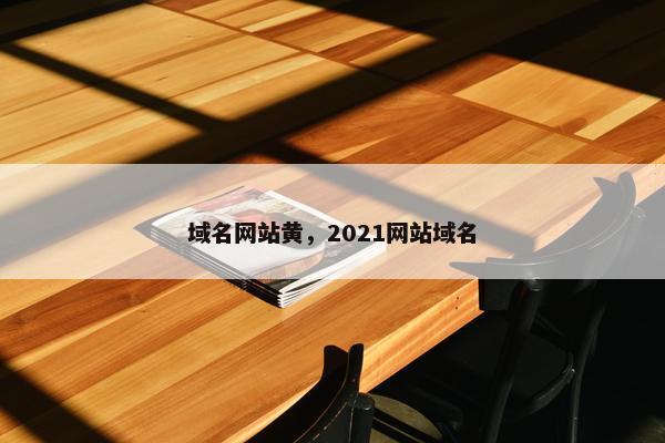 域名网站黄，2021网站域名