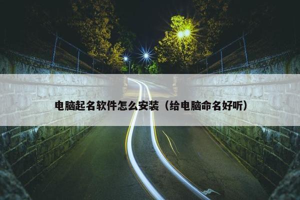 电脑起名软件怎么安装（给电脑命名好听）