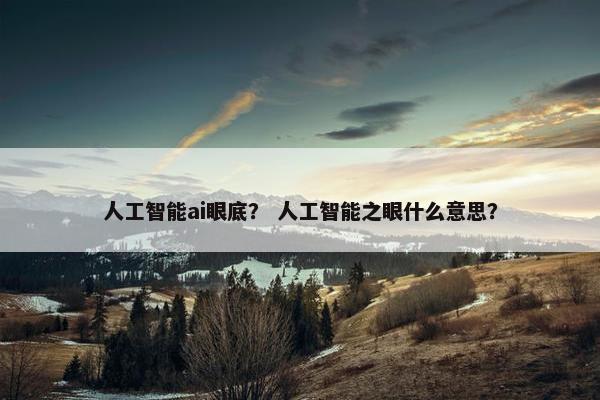人工智能ai眼底？ 人工智能之眼什么意思？