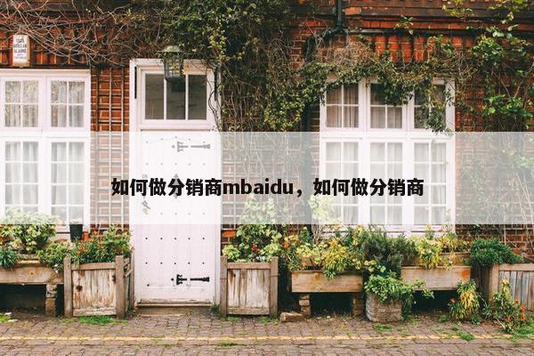 如何做分销商mbaidu，如何做分销商