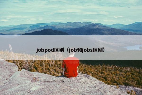 jobpod区别（job和jobs区别）