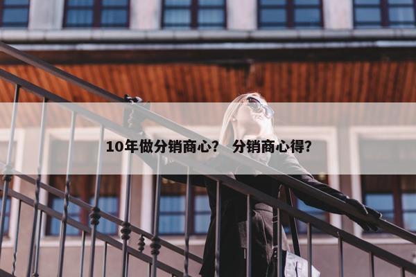 10年做分销商心？ 分销商心得？
