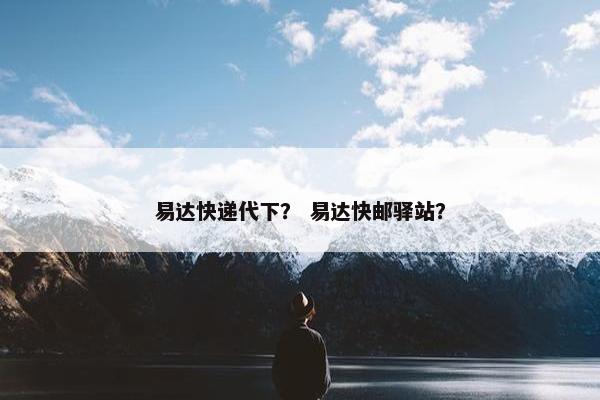 易达快递代下？ 易达快邮驿站？
