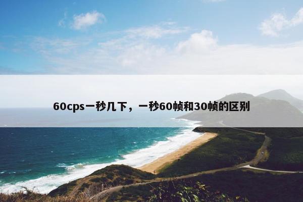 60cps一秒几下，一秒60帧和30帧的区别