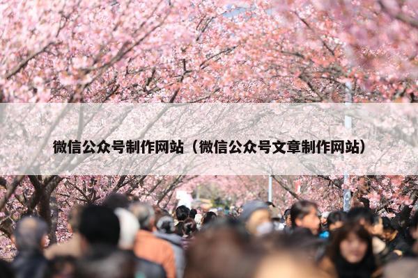 微信公众号制作网站（微信公众号文章制作网站）