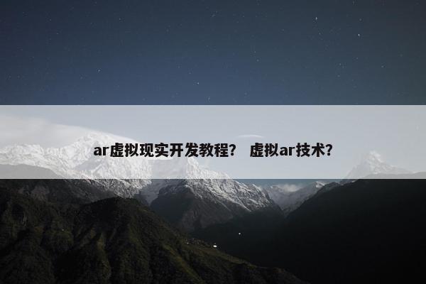 ar虚拟现实开发教程？ 虚拟ar技术？