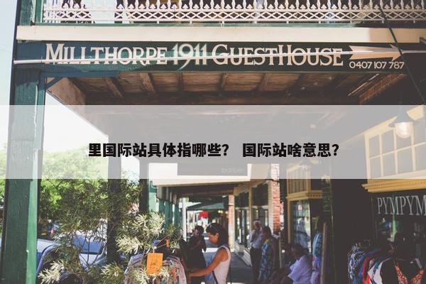 里国际站具体指哪些？ 国际站啥意思？