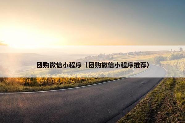 团购微信小程序（团购微信小程序推荐）