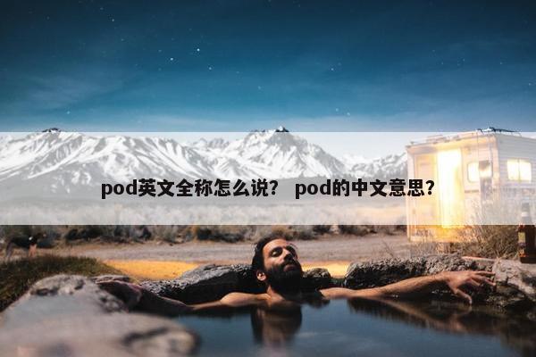 pod英文全称怎么说？ pod的中文意思？