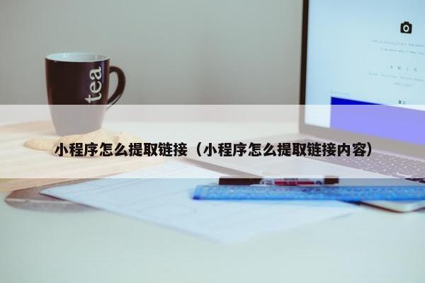 小程序怎么提取链接（小程序怎么提取链接内容）