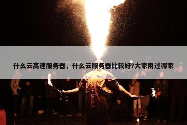 什么云高速服务器，什么云服务器比较好?大家用过哪家