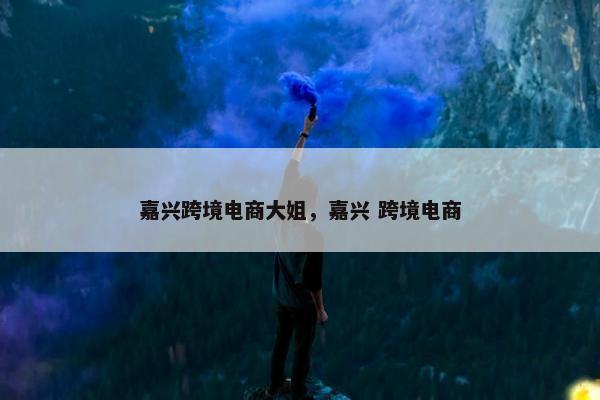 嘉兴跨境电商大姐，嘉兴 跨境电商