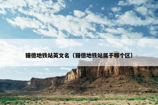 猎德地铁站英文名（猎德地铁站属于哪个区）