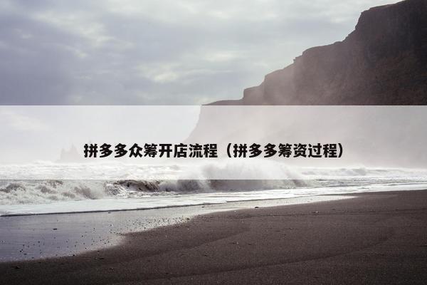 拼多多众筹开店流程（拼多多筹资过程）