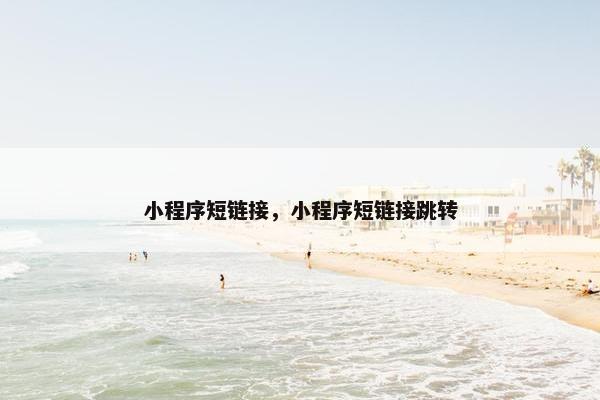 小程序短链接，小程序短链接跳转