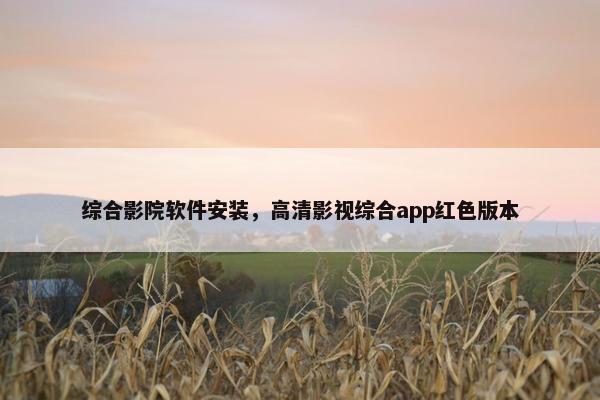 综合影院软件安装，高清影视综合app红色版本