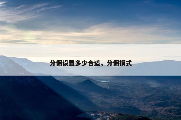 分佣设置多少合适，分佣模式