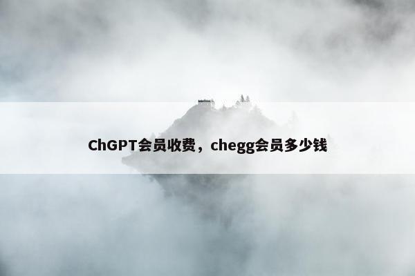 ChGPT会员收费，chegg会员多少钱