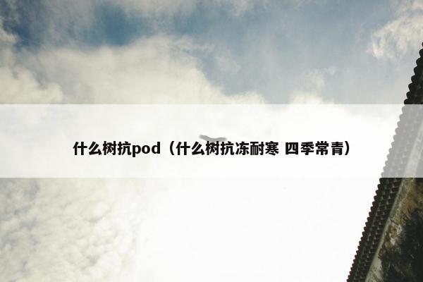 什么树抗pod（什么树抗冻耐寒 四季常青）