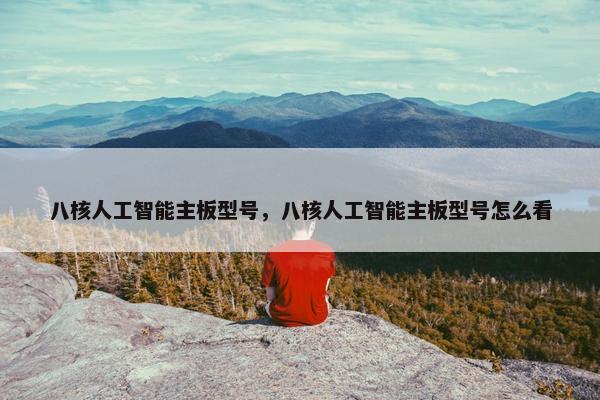 八核人工智能主板型号，八核人工智能主板型号怎么看