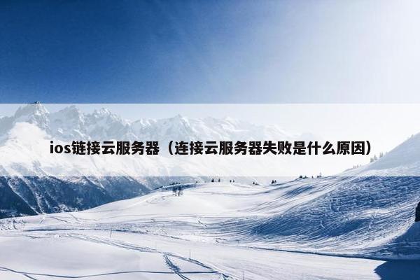 ios链接云服务器（连接云服务器失败是什么原因）