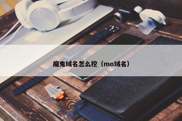 魔鬼域名怎么挖（mo域名）