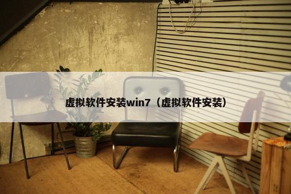 虚拟软件安装win7（虚拟软件安装）