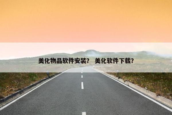 美化物品软件安装？ 美化软件下载？