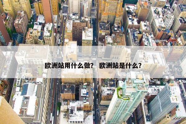 欧洲站用什么做？ 欧洲站是什么？