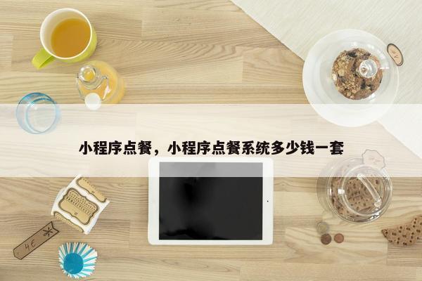小程序点餐，小程序点餐系统多少钱一套