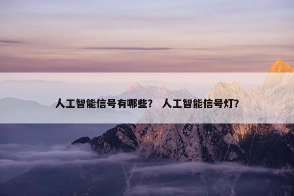 人工智能信号有哪些？ 人工智能信号灯？