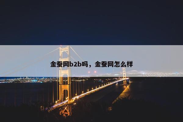 金蚕网b2b吗，金蚕网怎么样