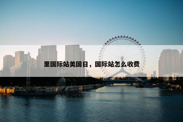里国际站美国日，国际站怎么收费