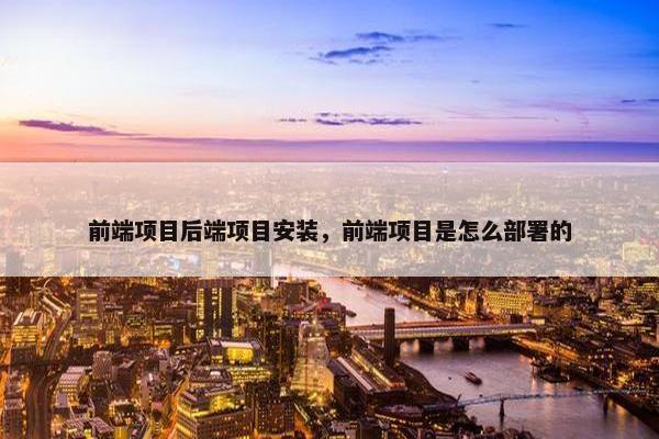 前端项目后端项目安装，前端项目是怎么部署的