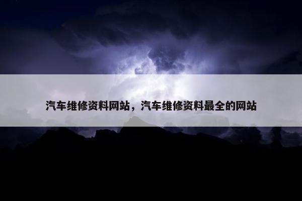 汽车维修资料网站，汽车维修资料最全的网站