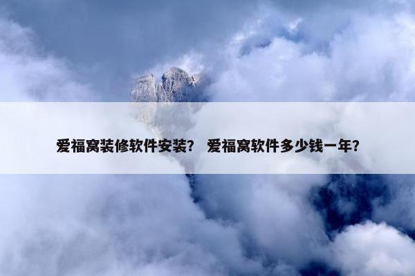 爱福窝装修软件安装？ 爱福窝软件多少钱一年？
