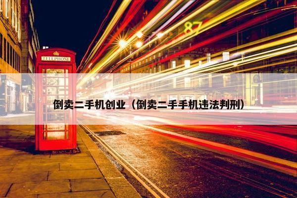 倒卖二手机创业（倒卖二手手机违法判刑）