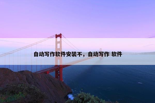 自动写作软件安装不，自动写作 软件