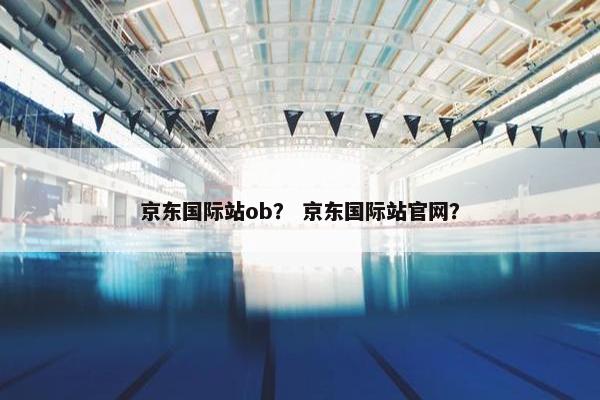 京东国际站ob？ 京东国际站官网？
