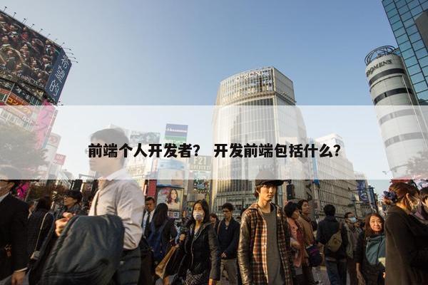 前端个人开发者？ 开发前端包括什么？