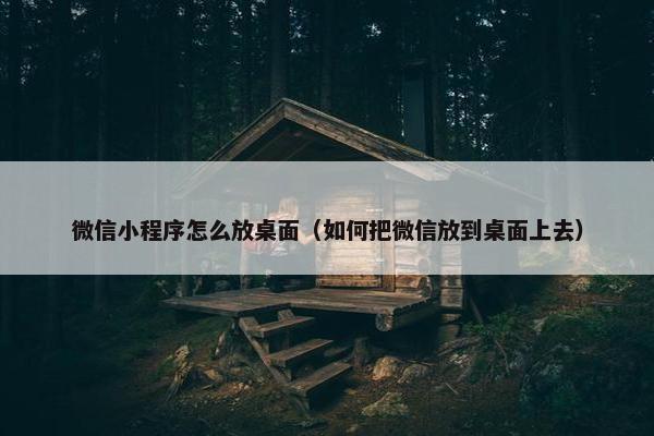 微信小程序怎么放桌面（如何把微信放到桌面上去）