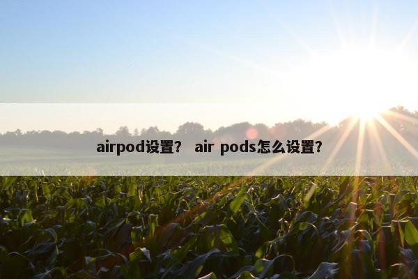 airpod设置？ air pods怎么设置？