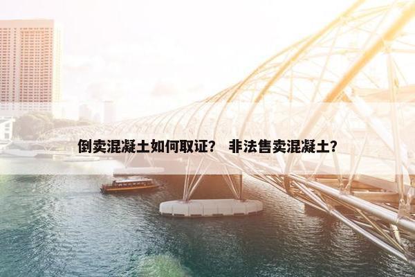 倒卖混凝土如何取证？ 非法售卖混凝土？