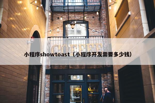 小程序showtoast（小程序开发需要多少钱）