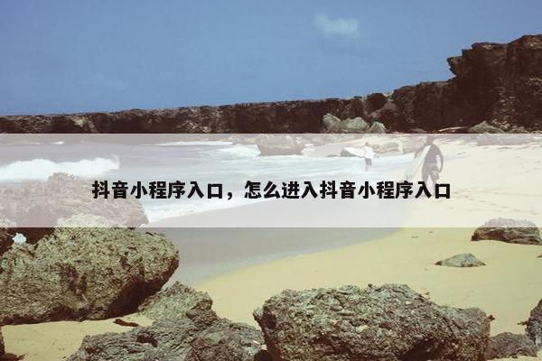 抖音小程序入口，怎么进入抖音小程序入口