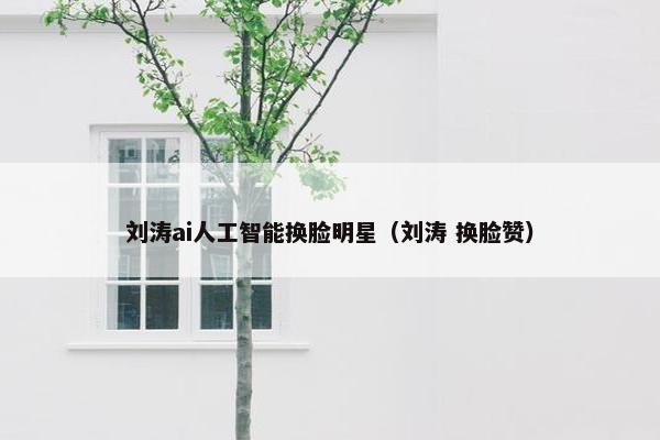 刘涛ai人工智能换脸明星（刘涛 换脸赞）