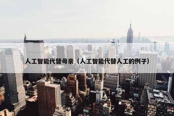 人工智能代替母亲（人工智能代替人工的例子）