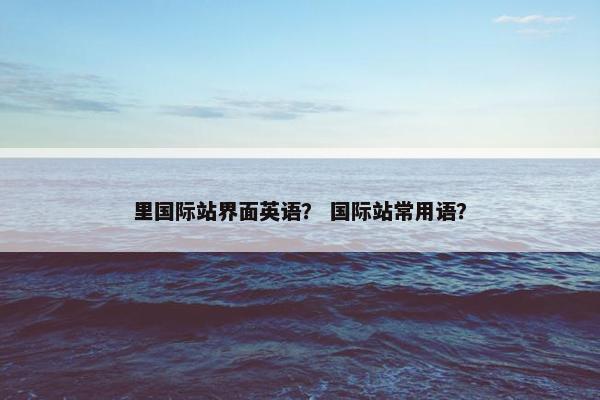 里国际站界面英语？ 国际站常用语？