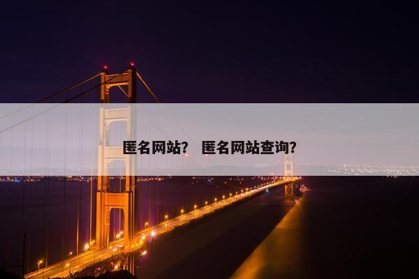 匿名网站？ 匿名网站查询？