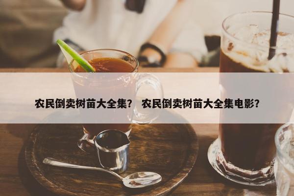 农民倒卖树苗大全集？ 农民倒卖树苗大全集电影？
